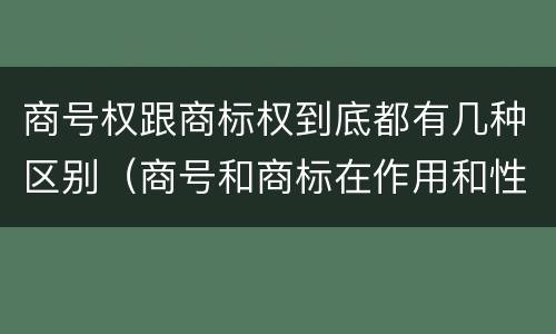 商号权跟商标权到底都有几种区别（商号和商标在作用和性质上的区别）