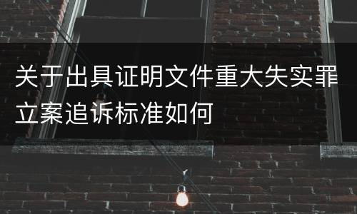 关于出具证明文件重大失实罪立案追诉标准如何