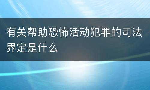 有关帮助恐怖活动犯罪的司法界定是什么