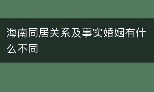海南同居关系及事实婚姻有什么不同