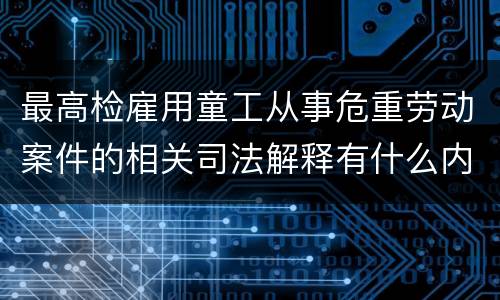 最高检雇用童工从事危重劳动案件的相关司法解释有什么内容