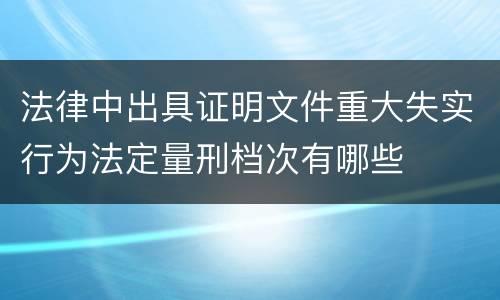 法律中出具证明文件重大失实行为法定量刑档次有哪些