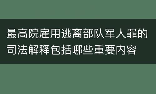 最高院雇用逃离部队军人罪的司法解释包括哪些重要内容