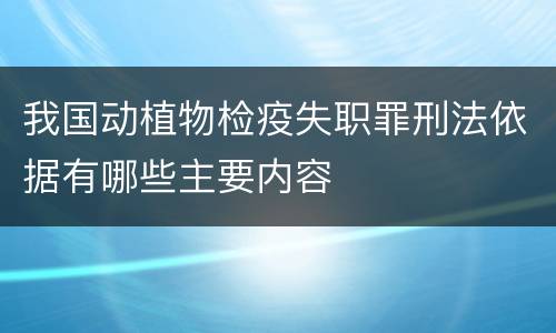 我国动植物检疫失职罪刑法依据有哪些主要内容