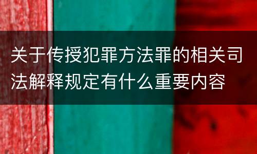 关于传授犯罪方法罪的相关司法解释规定有什么重要内容