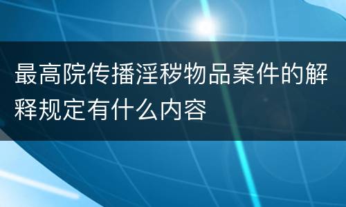 最高院传播淫秽物品案件的解释规定有什么内容