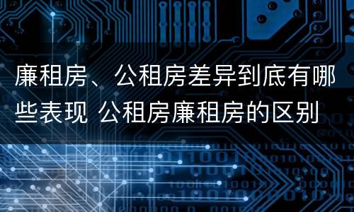 廉租房、公租房差异到底有哪些表现 公租房廉租房的区别