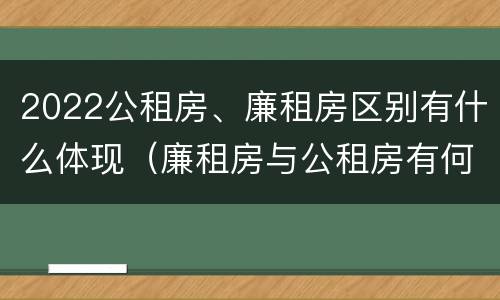 2022公租房、廉租房区别有什么体现（廉租房与公租房有何区别）