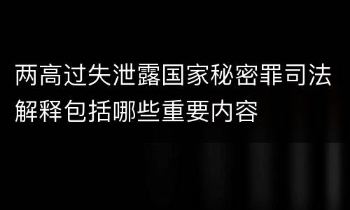 两高过失泄露国家秘密罪司法解释包括哪些重要内容