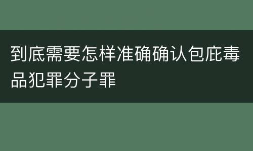 到底需要怎样准确确认包庇毒品犯罪分子罪