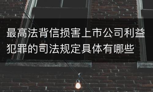 最高法背信损害上市公司利益犯罪的司法规定具体有哪些