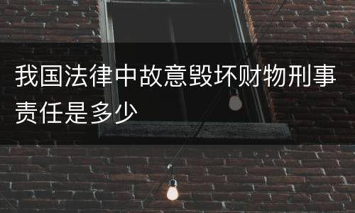 我国法律中故意毁坏财物刑事责任是多少