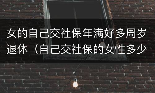 女的自己交社保年满好多周岁退休（自己交社保的女性多少岁退休）