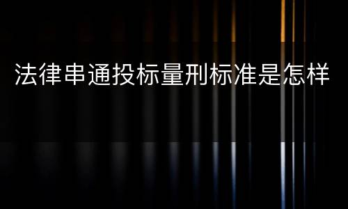 法律串通投标量刑标准是怎样