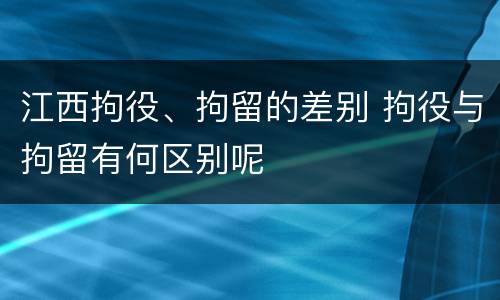 江西拘役、拘留的差别 拘役与拘留有何区别呢