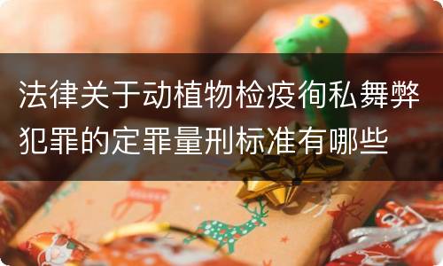 法律关于动植物检疫徇私舞弊犯罪的定罪量刑标准有哪些