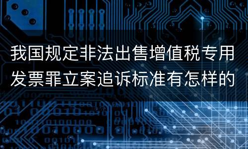 我国规定非法出售增值税专用发票罪立案追诉标准有怎样的规定
