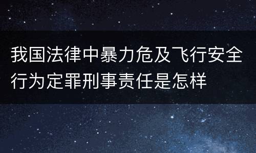 我国法律中暴力危及飞行安全行为定罪刑事责任是怎样