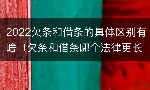 2022欠条和借条的具体区别有啥（欠条和借条哪个法律更长）