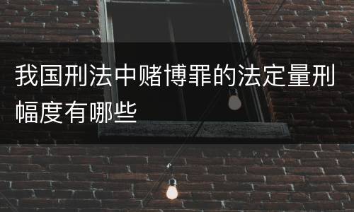 我国刑法中赌博罪的法定量刑幅度有哪些