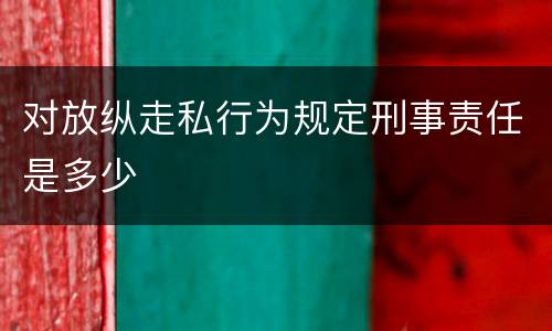 对放纵走私行为规定刑事责任是多少