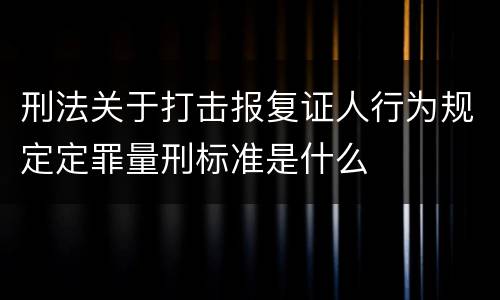 刑法关于打击报复证人行为规定定罪量刑标准是什么
