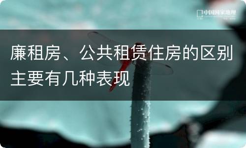 廉租房、公共租赁住房的区别主要有几种表现