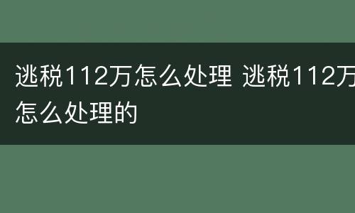 逃税112万怎么处理 逃税112万怎么处理的