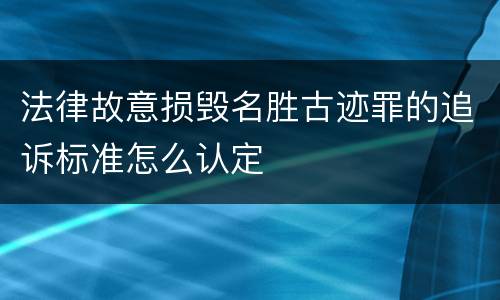 法律故意损毁名胜古迹罪的追诉标准怎么认定