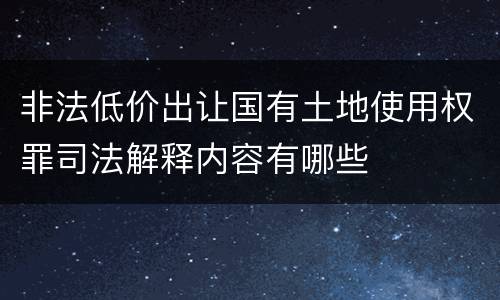 非法低价出让国有土地使用权罪司法解释内容有哪些