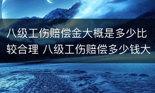 八级工伤赔偿金大概是多少比较合理 八级工伤赔偿多少钱大概