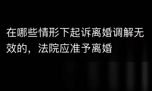 在哪些情形下起诉离婚调解无效的，法院应准予离婚