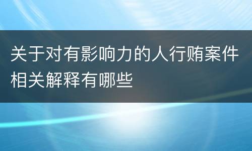 关于对有影响力的人行贿案件相关解释有哪些