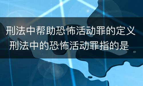 刑法中帮助恐怖活动罪的定义 刑法中的恐怖活动罪指的是