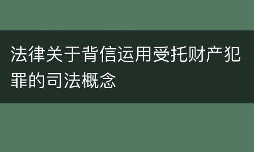 法律关于背信运用受托财产犯罪的司法概念