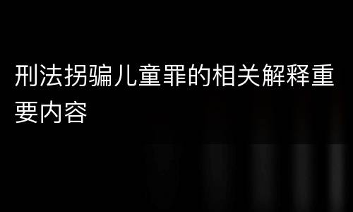 刑法拐骗儿童罪的相关解释重要内容