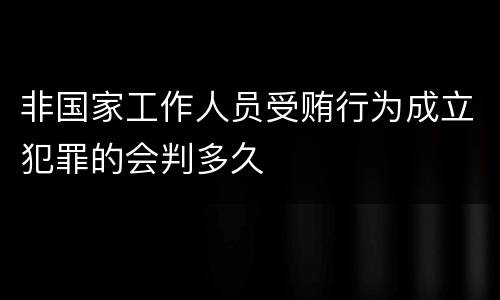 非国家工作人员受贿行为成立犯罪的会判多久