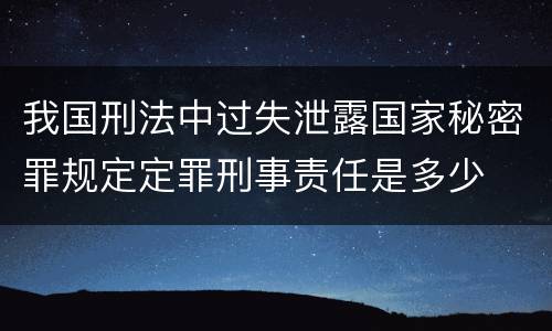 我国刑法中过失泄露国家秘密罪规定定罪刑事责任是多少