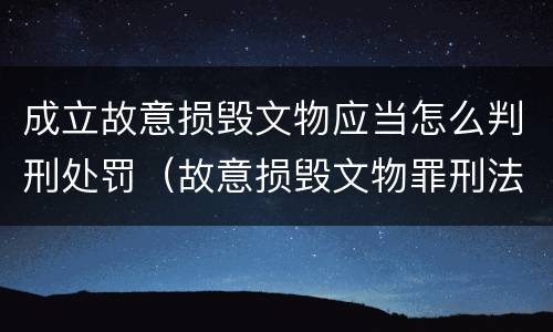 成立故意损毁文物应当怎么判刑处罚（故意损毁文物罪刑法）