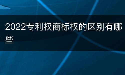 2022专利权商标权的区别有哪些