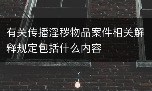 有关传播淫秽物品案件相关解释规定包括什么内容