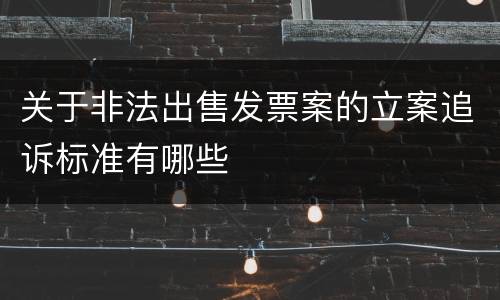 关于非法出售发票案的立案追诉标准有哪些