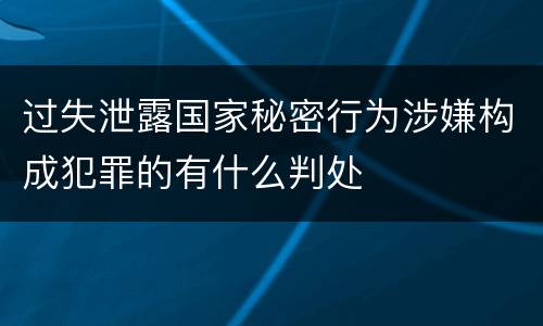 过失泄露国家秘密行为涉嫌构成犯罪的有什么判处