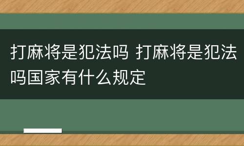 打麻将是犯法吗 打麻将是犯法吗国家有什么规定
