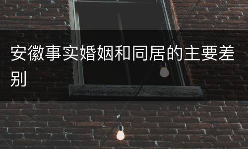 安徽事实婚姻和同居的主要差别