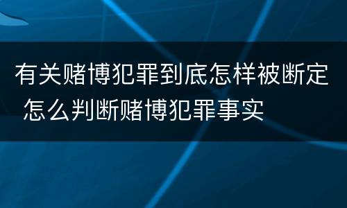有关赌博犯罪到底怎样被断定 怎么判断赌博犯罪事实