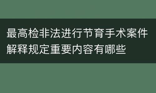 最高检非法进行节育手术案件解释规定重要内容有哪些