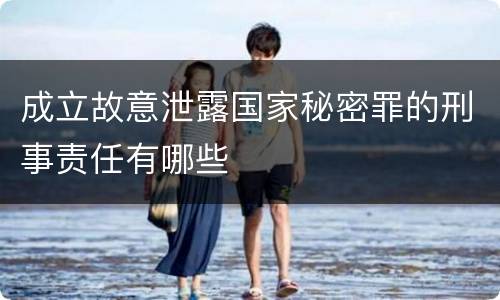 成立故意泄露国家秘密罪的刑事责任有哪些