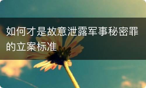 如何才是故意泄露军事秘密罪的立案标准