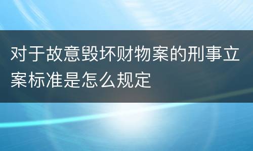 对于故意毁坏财物案的刑事立案标准是怎么规定